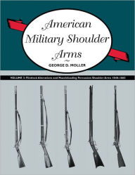 Title: American Military Shoulder Arms, Volume III: Flintlock Alterations and Muzzleloading Percussion Shoulder Arms, 1840-1865, Author: George D. Moller