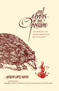 Title: The Myths of the Opossum: Pathways of Mesoamerican Mythology, Author: Alfredo López Austin