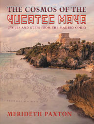 Title: The Cosmos of the Yucatec Maya: Cycles and Steps from the Madrid Codex, Author: Merideth Paxton