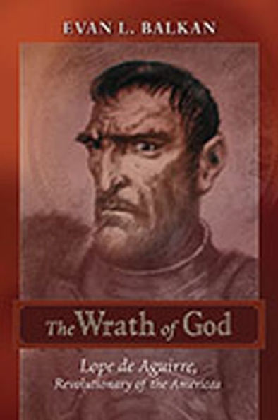 The Wrath of God: Lope de Aguirre, Revolutionary of the Americas