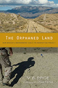 Title: The Orphaned Land: New Mexico's Environment Since the Manhattan Project, Author: V. B. Price