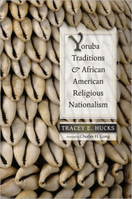 Title: Yoruba Traditions and African American Religious Nationalism, Author: Tracey E. Hucks