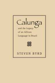 Title: Calunga and the Legacy of an African Language in Brazil, Author: Steven Byrd