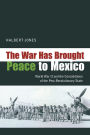 The War Has Brought Peace to Mexico: World War II and the Consolidation of the Post-Revolutionary State