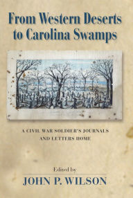 Title: From Western Deserts to Carolina Swamps: A Civil War Soldier's Journals and Letters Home, Author: John P. Wilson