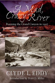 Title: A Mad, Crazy River: Running the Grand Canyon in 1927, Author: Clyde L. Eddy