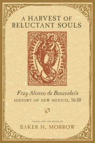 Title: A Harvest of Reluctant Souls: Fray Alonso de Benavides's History of New Mexico, 1630, Author: Baker H. Morrow