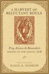 Title: A Harvest of Reluctant Souls: Fray Alonso de Benavides's History of New Mexico, 1630, Author: Baker H. Morrow