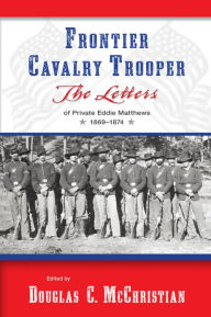 Title: Frontier Cavalry Trooper: The Letters of Private Eddie Matthews, 1869?1874, Author: Douglas C. McChristian