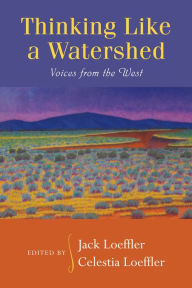 Title: Thinking Like a Watershed: Voices from the West, Author: Jack Loeffler