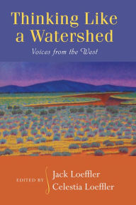 Title: Thinking Like a Watershed: Voices from the West, Author: Jack Loeffler