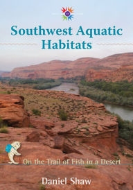 Title: Southwest Aquatic Habitats: On the Trail of Fish in a Desert, Author: Daniel Shaw