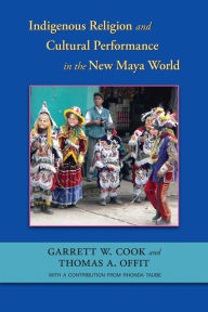 Title: Indigenous Religion and Cultural Performance in the New Maya World, Author: Garrett W. Cook