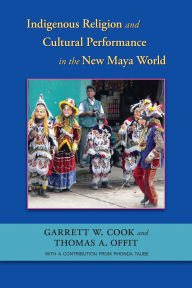 Title: Indigenous Religion and Cultural Performance in the New Maya World, Author: Garrett W. Cook