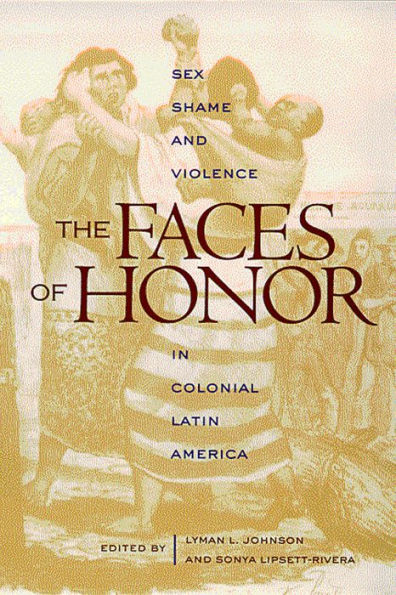 The Faces of Honor: Sex, Shame, and Violence in Colonial Latin America