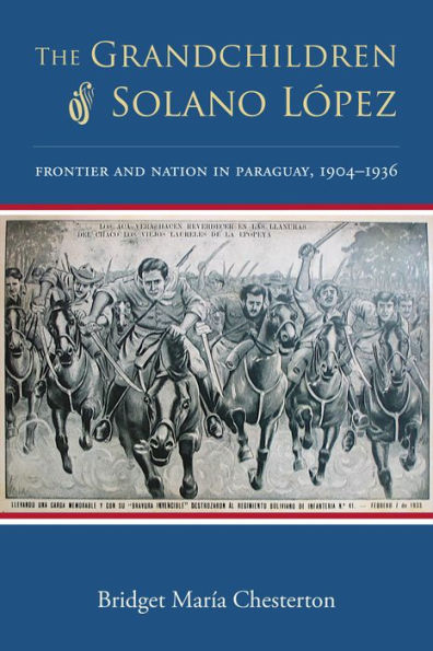 The Grandchildren of Solano López: Frontier and Nation in Paraguay, 1904-1936
