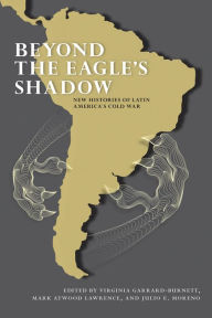 Title: Beyond the Eagle's Shadow: New Histories of Latin America's Cold War, Author: Virginia Garrard-Burnett