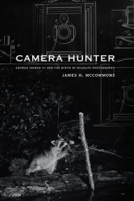 Title: Camera Hunter: George Shiras III and the Birth of Wildlife Photography, Author: James H. McCommons