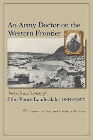 Title: An Army Doctor on the Western Frontier: Journals and Letters of John Vance Lauderdale, 1864-1890, Author: Robert M. Utley