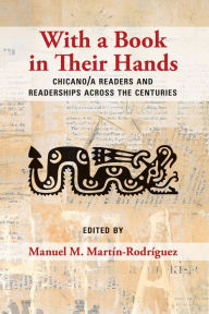 Title: With a Book in Their Hands: Chicano/a Readers and Readerships across the Centuries, Author: Manuel M. Martín-Rodríguez