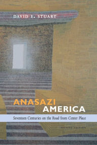 Title: Anasazi America: Seventeen Centuries on the Road from Center Place, Second Edition, Author: David E. Stuart