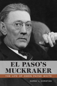 Title: El Paso's Muckraker: The Life of Owen Payne White, Author: Garna L. Christian