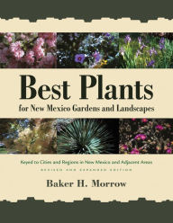 Title: Best Plants for New Mexico Gardens and Landscapes: Keyed to Cities and Regions in New Mexico and Adjacent Areas, Revised and Expanded Edition, Author: Baker H. Morrow