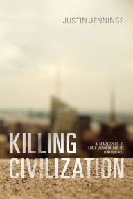 Title: Killing Civilization: A Reassessment of Early Urbanism and Its Consequences, Author: Justin Jennings