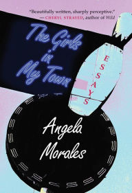 Title: The Girls in My Town: Essays, Author: Angela Morales