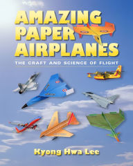 Title: Amazing Paper Airplanes: The Craft and Science of Flight, Author: Kyong Hwa Lee