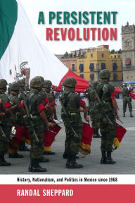 Title: A Persistent Revolution: History, Nationalism, and Politics in Mexico since 1968, Author: Randal Sheppard