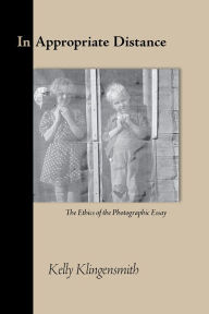 Title: In Appropriate Distance: The Ethics of the Photographic Essay, Author: Kelly Klingensmith