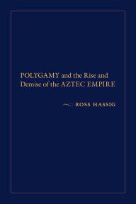 Title: Polygamy and the Rise and Demise of the Aztec Empire, Author: Ross Hassig