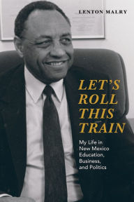 Title: Let's Roll This Train: My Life in New Mexico Education, Business, and Politics, Author: Lenton Malry