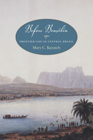 Title: Before Brasília: Frontier Life in Central Brazil, Author: Mary C. Karasch