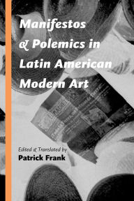 Title: Manifestos and Polemics in Latin American Modern Art, Author: Patrick Frank