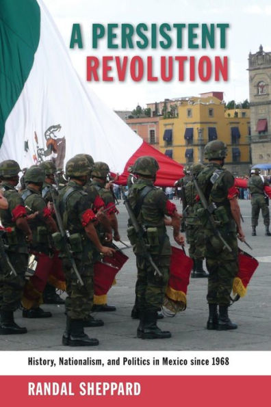 A Persistent Revolution: History, Nationalism, and Politics Mexico since 1968