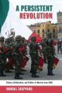A Persistent Revolution: History, Nationalism, and Politics in Mexico since 1968