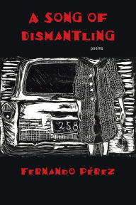 Title: A Song of Dismantling: Poems, Author: Fernando Pérez