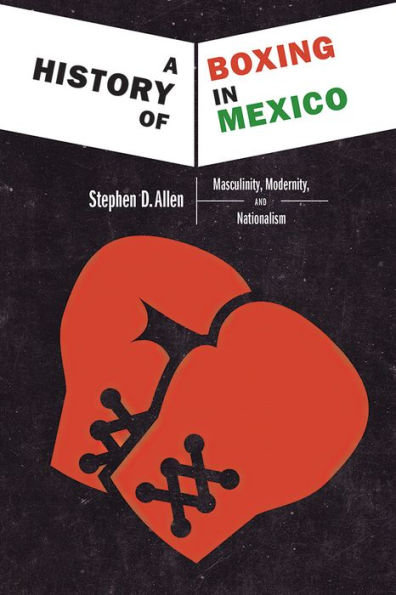 A History of Boxing in Mexico: Masculinity, Modernity, and Nationalism