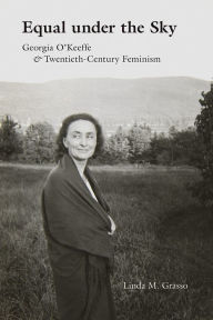 Title: Equal under the Sky: Georgia O'Keeffe and Twentieth-Century Feminism, Author: Linda M. Grasso