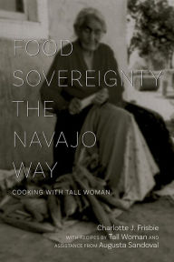 Title: Food Sovereignty the Navajo Way: Cooking with Tall Woman, Author: Charlotte J. Frisbie