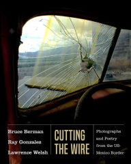 Title: Cutting the Wire: Photographs and Poetry from the US-Mexico Border, Author: Ray Gonzalez