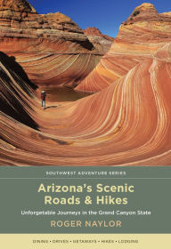 Title: Arizona's Scenic Roads and Hikes: Unforgettable Journeys in the Grand Canyon State, Author: Roger Naylor
