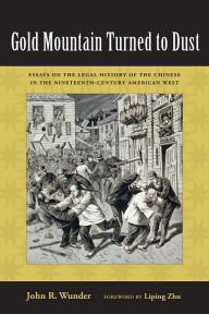 Title: Gold Mountain Turned to Dust: Essays on the Legal History of the Chinese in the Nineteenth-Century American West, Author: John R. Wunder