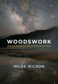 Title: Woodswork: New and Selected Stories of the American West, Author: Miles Wilson