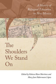 Download a book to kindle ipad The Shoulders We Stand On: A History of Bilingual Education in New Mexico 9780826360175 by Rebecca Blum Martinez, Mary Jean Habermann López