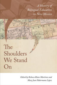 Title: The Shoulders We Stand On: A History of Bilingual Education in New Mexico, Author: Rebecca Blum-Martinez