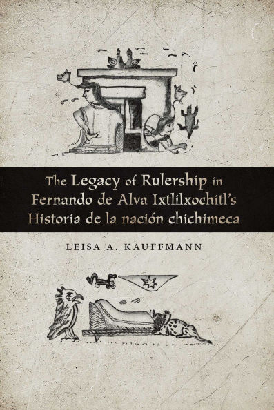The Legacy of Rulership in Fernando de Alva Ixtlilxochitl's Historia de la nación chichimeca