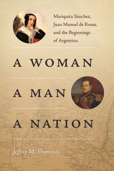 a Woman, Man, Nation: Mariquita Sánchez, Juan Manuel de Rosas, and the Beginnings of Argentina